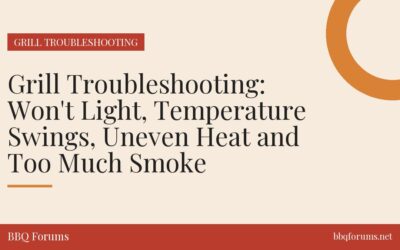 Grill Troubleshooting: Won’t Light, Temperature Swings, Uneven Heat and Too Much Smoke